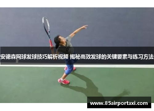 安德森网球发球技巧解析视频 揭秘高效发球的关键要素与练习方法