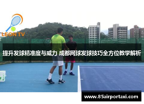 提升发球精准度与威力 成都网球发球技巧全方位教学解析