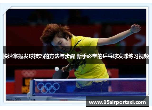 快速掌握发球技巧的方法与步骤 新手必学的乒乓球发球练习视频