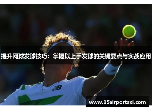 提升网球发球技巧：掌握以上手发球的关键要点与实战应用