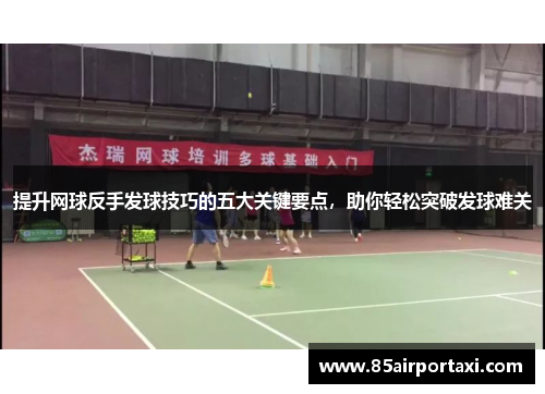 提升网球反手发球技巧的五大关键要点，助你轻松突破发球难关