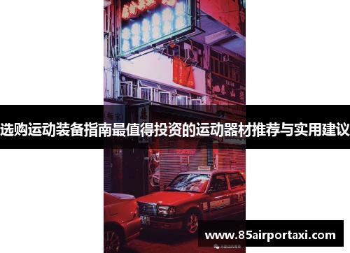 选购运动装备指南最值得投资的运动器材推荐与实用建议
