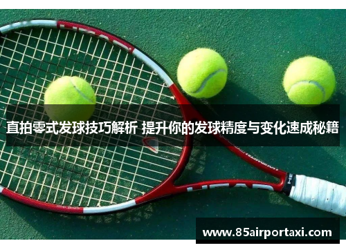 直拍零式发球技巧解析 提升你的发球精度与变化速成秘籍