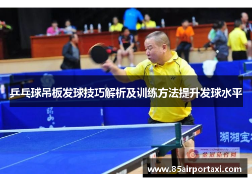乒乓球吊板发球技巧解析及训练方法提升发球水平