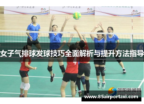 女子气排球发球技巧全面解析与提升方法指导