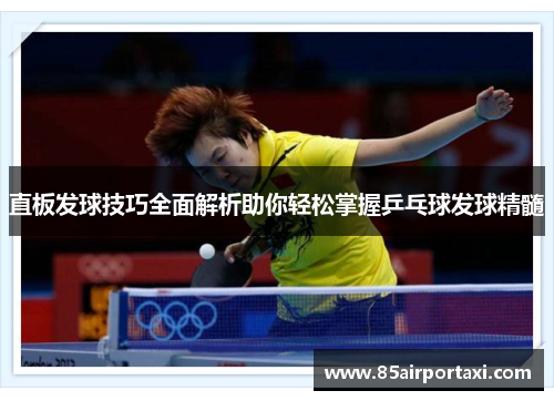 直板发球技巧全面解析助你轻松掌握乒乓球发球精髓