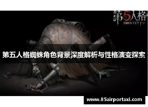 第五人格蜘蛛角色背景深度解析与性格演变探索