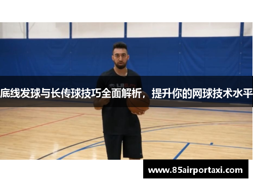 底线发球与长传球技巧全面解析，提升你的网球技术水平