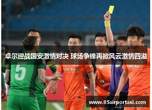 卓尔迎战国安激情对决 球场争锋再掀风云激情四溢