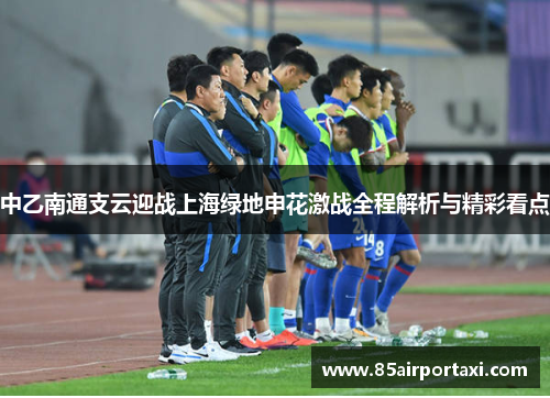 中乙南通支云迎战上海绿地申花激战全程解析与精彩看点