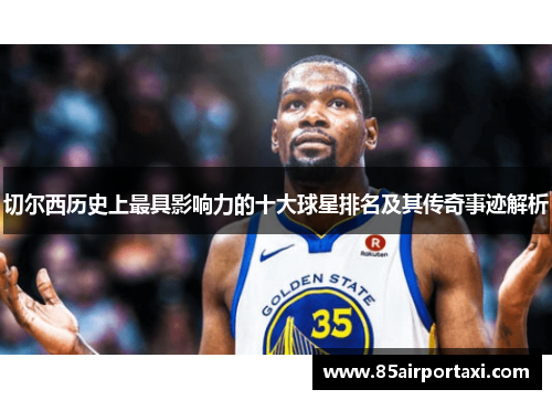 切尔西历史上最具影响力的十大球星排名及其传奇事迹解析