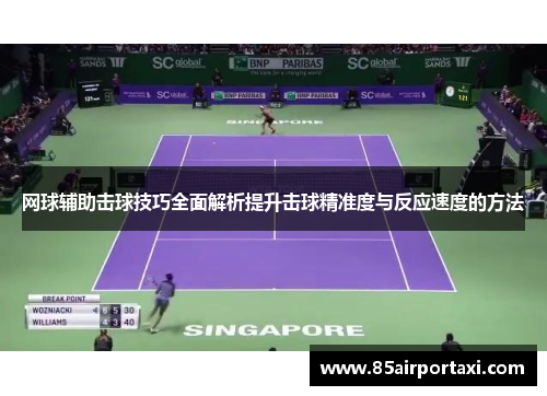网球辅助击球技巧全面解析提升击球精准度与反应速度的方法