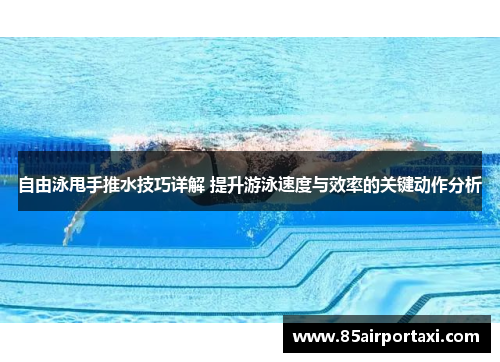 自由泳甩手推水技巧详解 提升游泳速度与效率的关键动作分析