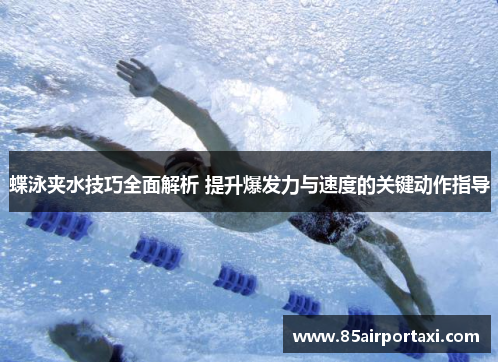 蝶泳夹水技巧全面解析 提升爆发力与速度的关键动作指导