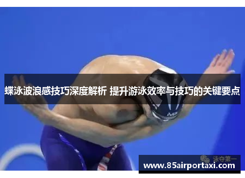 蝶泳波浪感技巧深度解析 提升游泳效率与技巧的关键要点